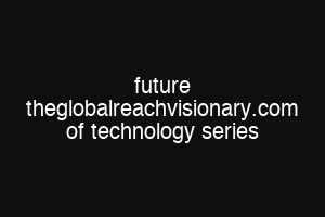 future theglobalreachvisionary.com of technology series